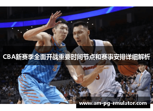 CBA新赛季全面开战重要时间节点和赛事安排详细解析