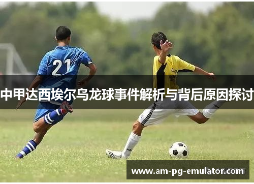 中甲达西埃尔乌龙球事件解析与背后原因探讨