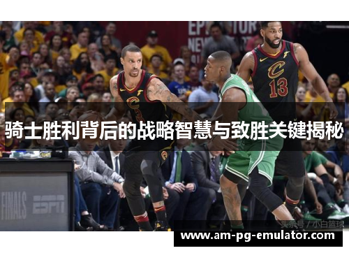 骑士胜利背后的战略智慧与致胜关键揭秘 骑士胜利背后的战略智慧与致胜关键揭秘