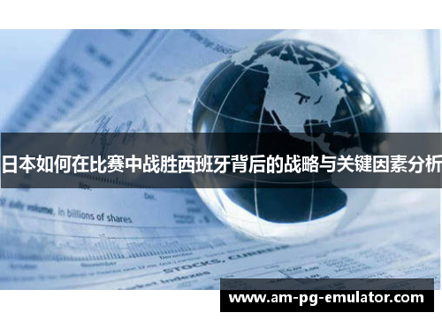 日本如何在比赛中战胜西班牙背后的战略与关键因素分析