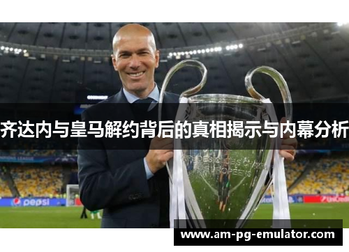 齐达内与皇马解约背后的真相揭示与内幕分析 齐达内与皇马解约背后的真相揭示与内幕分析
