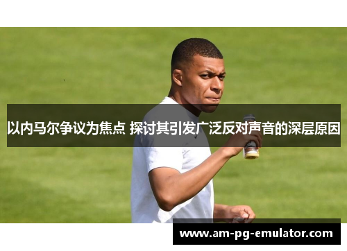 以内马尔争议为焦点 探讨其引发广泛反对声音的深层原因