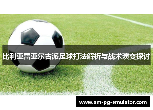 比利亚雷亚尔古派足球打法解析与战术演变探讨