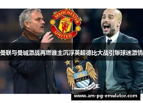 曼联与曼城激战再燃谁主沉浮英超德比大战引爆球迷激情