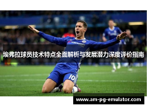 埃弗拉球员技术特点全面解析与发展潜力深度评价指南 埃弗拉球员技术特点全面解析与发展潜力深度评价指南