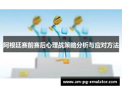 阿根廷赛前赛后心理战策略分析与应对方法 阿根廷赛前赛后心理战策略分析与应对方法