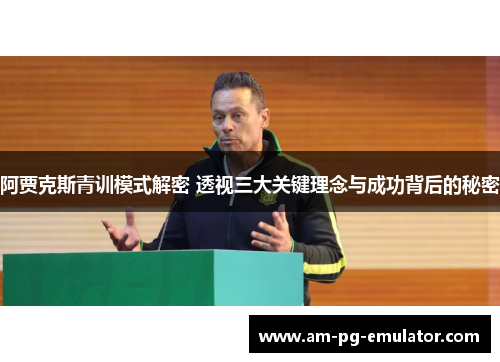 阿贾克斯青训模式解密 透视三大关键理念与成功背后的秘密 阿贾克斯青训模式解密 透视三大关键理念与成功背后的秘密