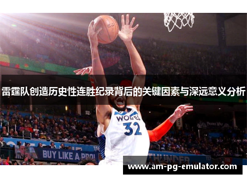 雷霆队创造历史性连胜纪录背后的关键因素与深远意义分析 雷霆队创造历史性连胜纪录背后的关键因素与深远意义分析
