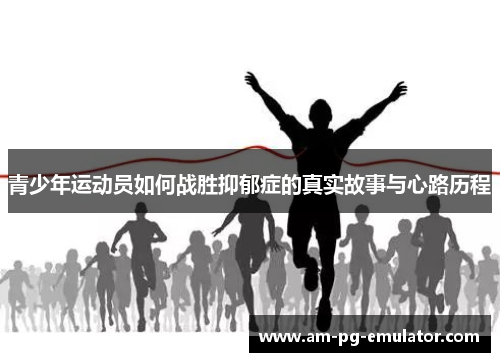 青少年运动员如何战胜抑郁症的真实故事与心路历程 青少年运动员如何战胜抑郁症的真实故事与心路历程