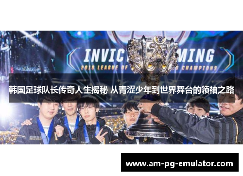 韩国足球队长传奇人生揭秘 从青涩少年到世界舞台的领袖之路