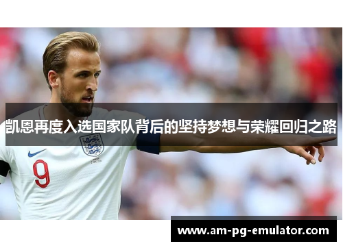 凯恩再度入选国家队背后的坚持梦想与荣耀回归之路