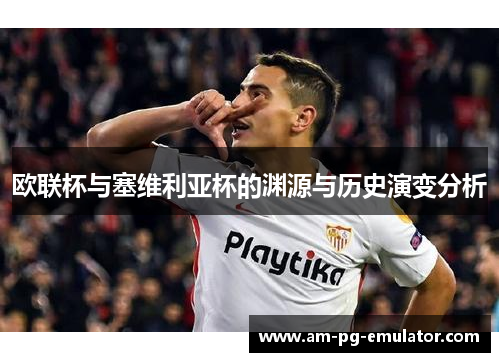 欧联杯与塞维利亚杯的渊源与历史演变分析