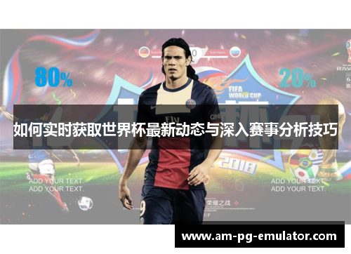 如何实时获取世界杯最新动态与深入赛事分析技巧 如何实时获取世界杯最新动态与深入赛事分析技巧