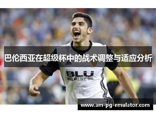 巴伦西亚在超级杯中的战术调整与适应分析