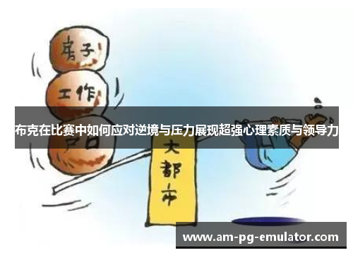 布克在比赛中如何应对逆境与压力展现超强心理素质与领导力 布克在比赛中如何应对逆境与压力展现超强心理素质与领导力