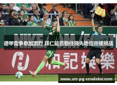德甲竞争愈加激烈 拜仁能否稳住领先地位迎接挑战