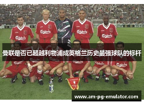 曼联是否已超越利物浦成英格兰历史最强球队的标杆