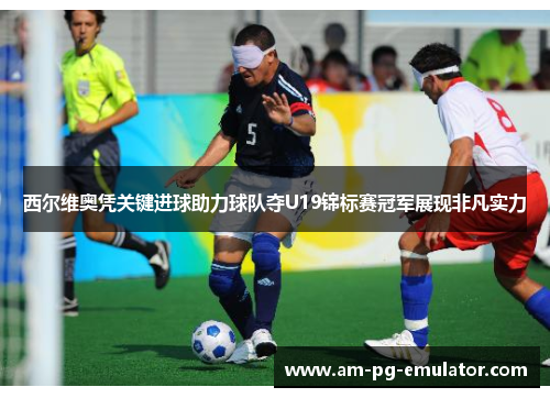 西尔维奥凭关键进球助力球队夺U19锦标赛冠军展现非凡实力 西尔维奥凭关键进球助力球队夺U19锦标赛冠军展现非凡实力