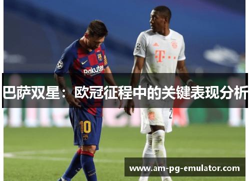 巴萨双星:欧冠征程中的关键表现分析 巴萨双星:欧冠征程中的关键表现分析