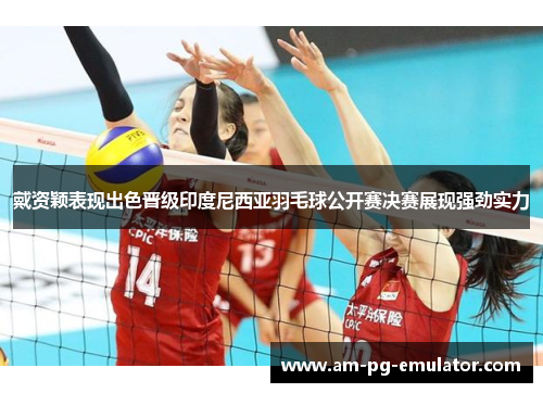 戴资颖表现出色晋级印度尼西亚羽毛球公开赛决赛展现强劲实力 戴资颖表现出色晋级印度尼西亚羽毛球公开赛决赛展现强劲实力