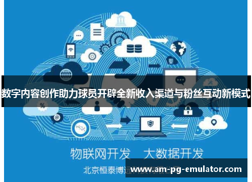 数字内容创作助力球员开辟全新收入渠道与粉丝互动新模式 数字内容创作助力球员开辟全新收入渠道与粉丝互动新模式