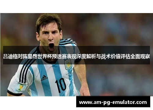 吕迪格对阵里昂世界杯预选赛表现深度解析与战术价值评估全面观察