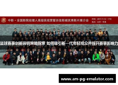 篮球赛事创新营销策略探索 如何吸引新一代年轻观众并提升赛事影响力
