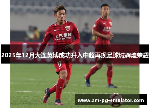 2025年12月大连英博成功升入中超再现足球城辉煌荣耀