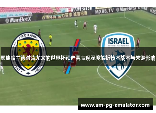 聚焦哈兰德对阵尤文的世界杯预选赛表现深度解析技术战术与关键影响