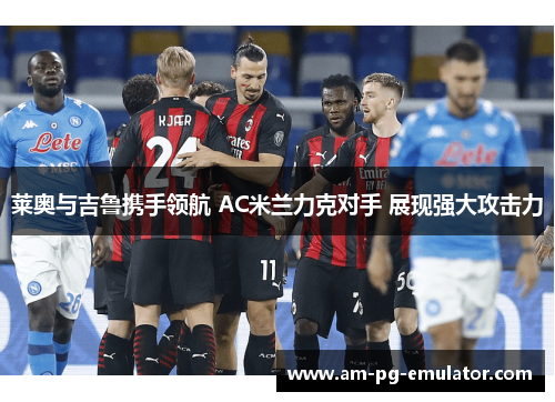 莱奥与吉鲁携手领航 AC米兰力克对手 展现强大攻击力