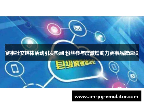 赛事社交媒体活动引发热潮 粉丝参与度激增助力赛事品牌建设