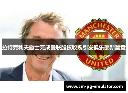 拉特克利夫爵士完成曼联股权收购引发俱乐部新篇章 拉特克利夫爵士完成曼联股权收购引发俱乐部新篇章
